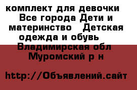 комплект для девочки - Все города Дети и материнство » Детская одежда и обувь   . Владимирская обл.,Муромский р-н